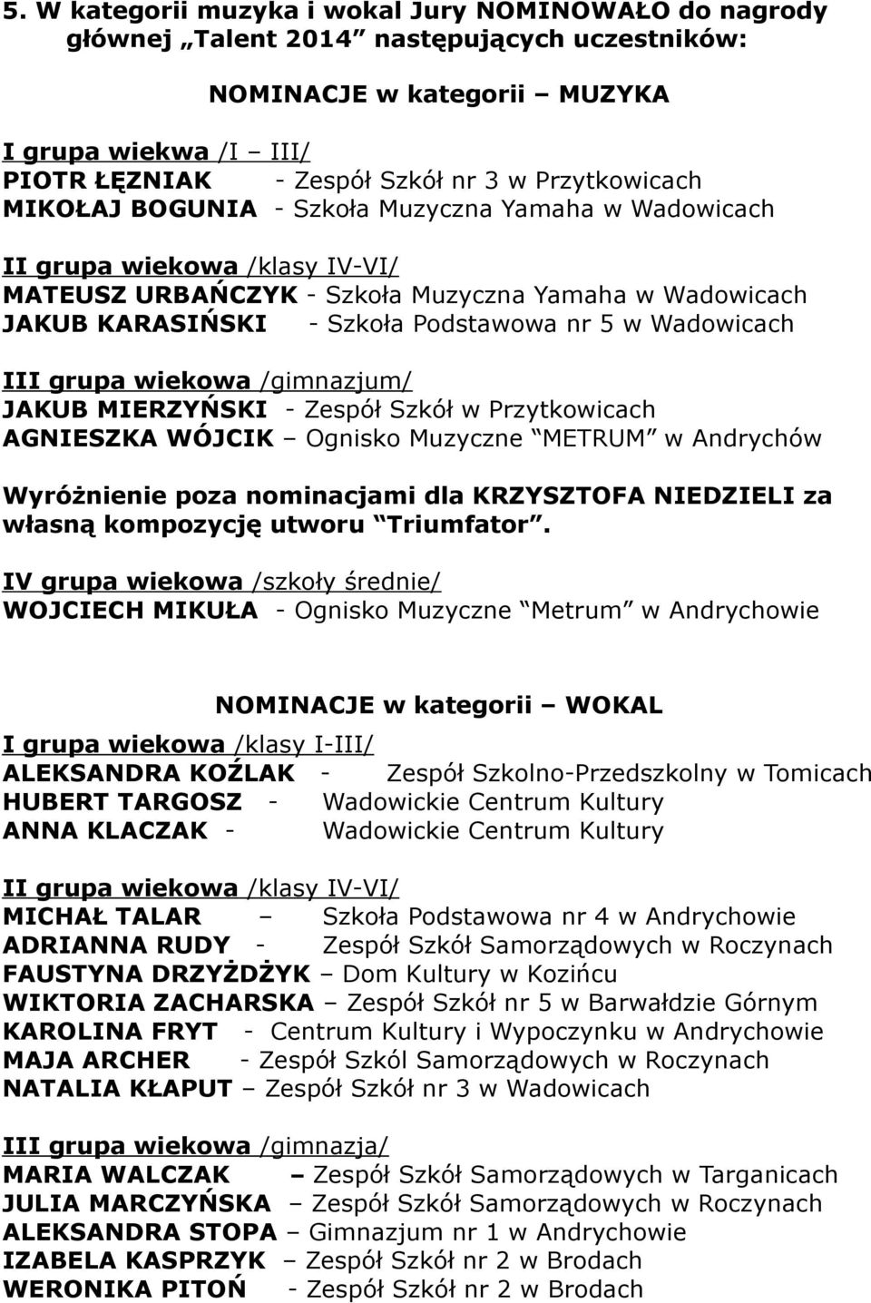 /gimnazjum/ JAKUB MIERZYŃSKI - Zespół Szkół w Przytkowicach AGNIESZKA WÓJCIK Ognisko Muzyczne METRUM w Andrychów Wyróżnienie poza nominacjami dla KRZYSZTOFA NIEDZIELI za własną kompozycję utworu