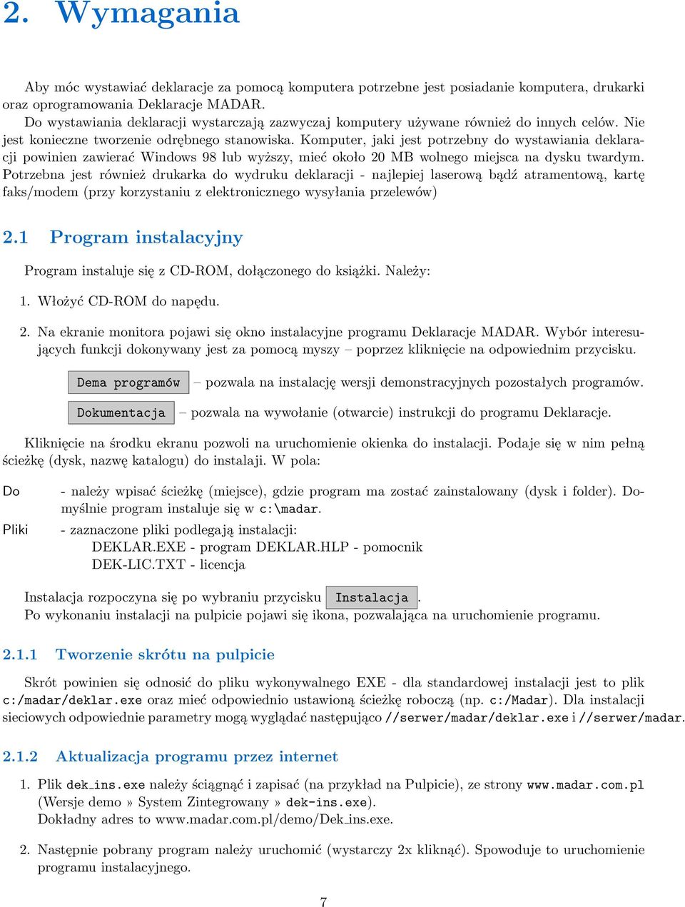 Komputer, jaki jest potrzebny do wystawiania deklaracji powinien zawierać Windows 98 lub wyższy, mieć około 20 MB wolnego miejsca na dysku twardym.