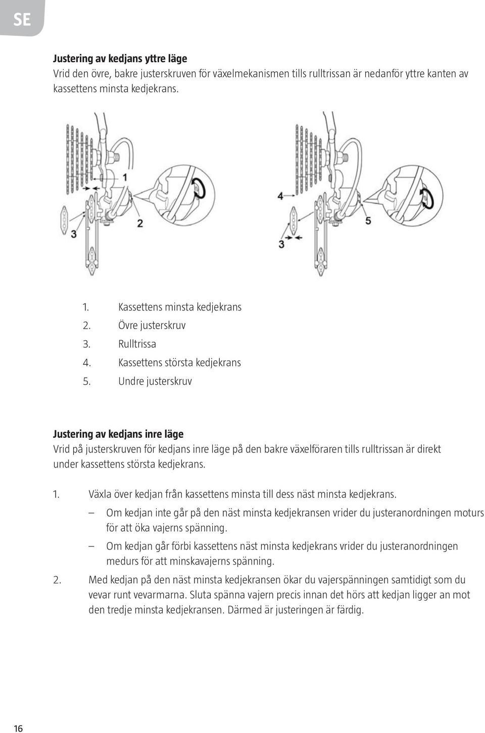 Undre justerskruv Justering av kedjans inre läge Vrid på justerskruven för kedjans inre läge på den bakre växelföraren tills rulltrissan är direkt under kassettens största kedjekrans. 1.
