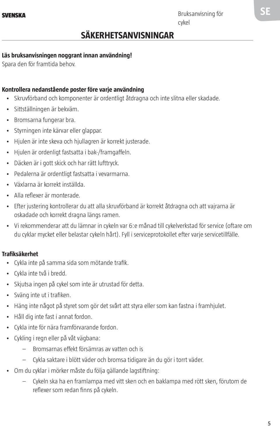 Styrningen inte kärvar eller glappar. Hjulen är inte skeva och hjullagren är korrekt justerade. Hjulen är ordenligt fastsatta i bak-/framgaffeln. Däcken är i gott skick och har rätt lufttryck.