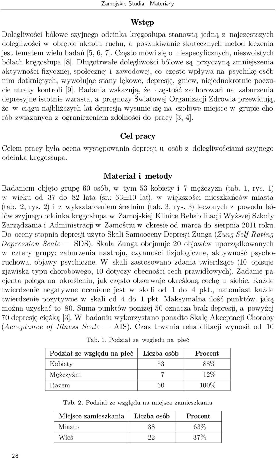 Długotrwałe dolegliwości bólowe są przyczyną zmniejszenia aktywności fizycznej, społecznej i zawodowej, co często wpływa na psychikę osób nim dotkniętych, wywołując stany lękowe, depresję, gniew,