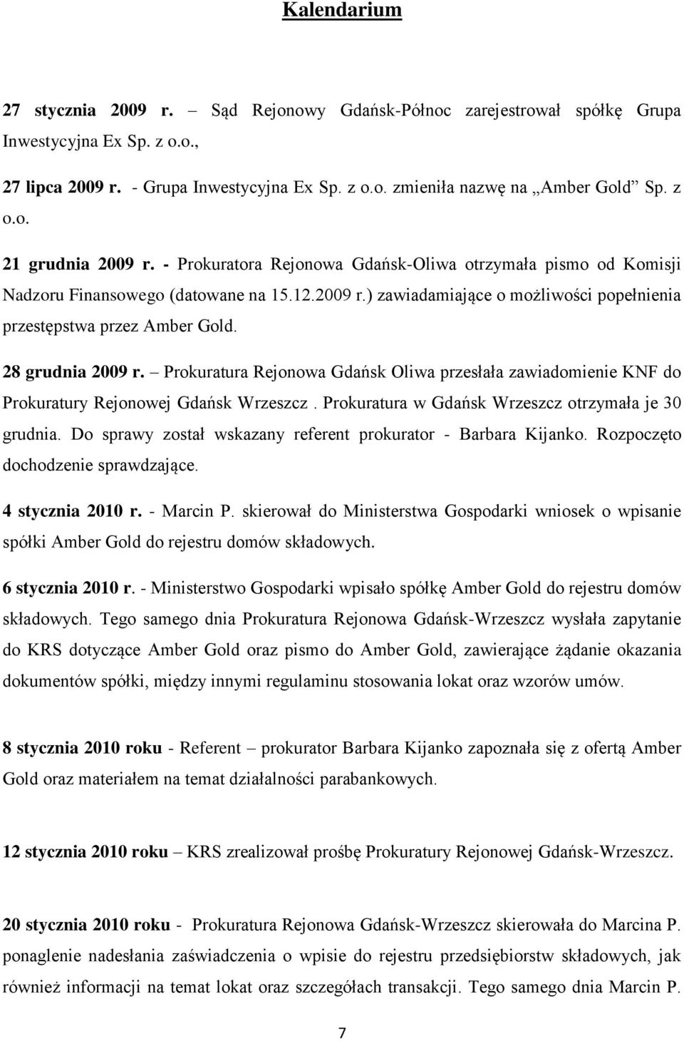 28 grudnia 2009 r. Prokuratura Rejonowa Gdańsk Oliwa przesłała zawiadomienie KNF do Prokuratury Rejonowej Gdańsk Wrzeszcz. Prokuratura w Gdańsk Wrzeszcz otrzymała je 30 grudnia.