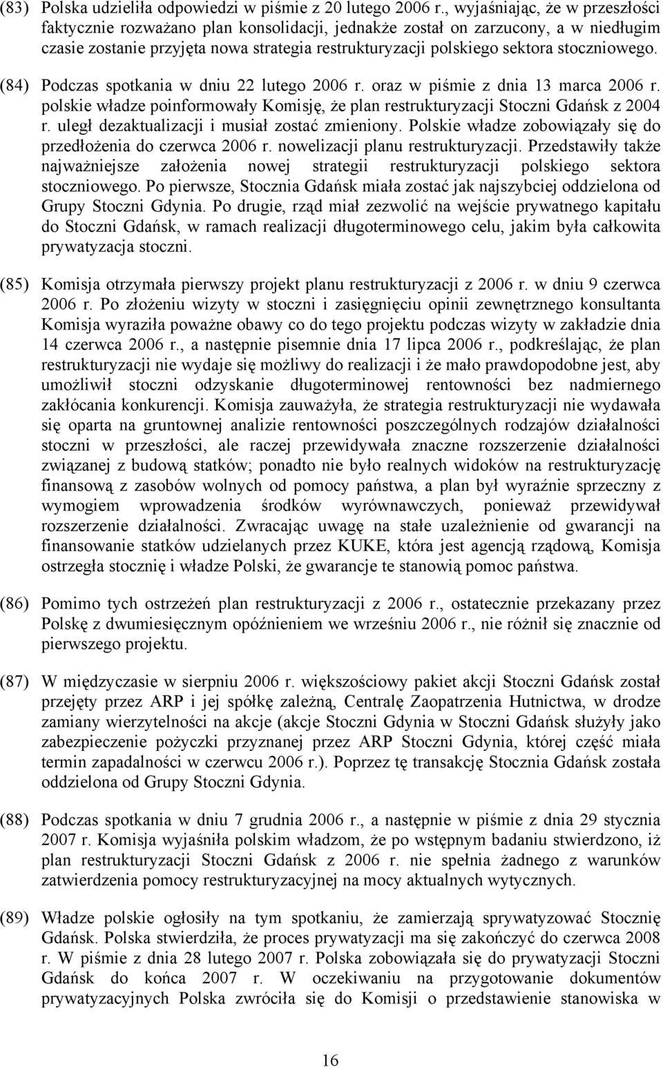 stoczniowego. (84) Podczas spotkania w dniu 22 lutego 2006 r. oraz w piśmie z dnia 13 marca 2006 r. polskie władze poinformowały Komisję, że plan restrukturyzacji Stoczni Gdańsk z 2004 r.