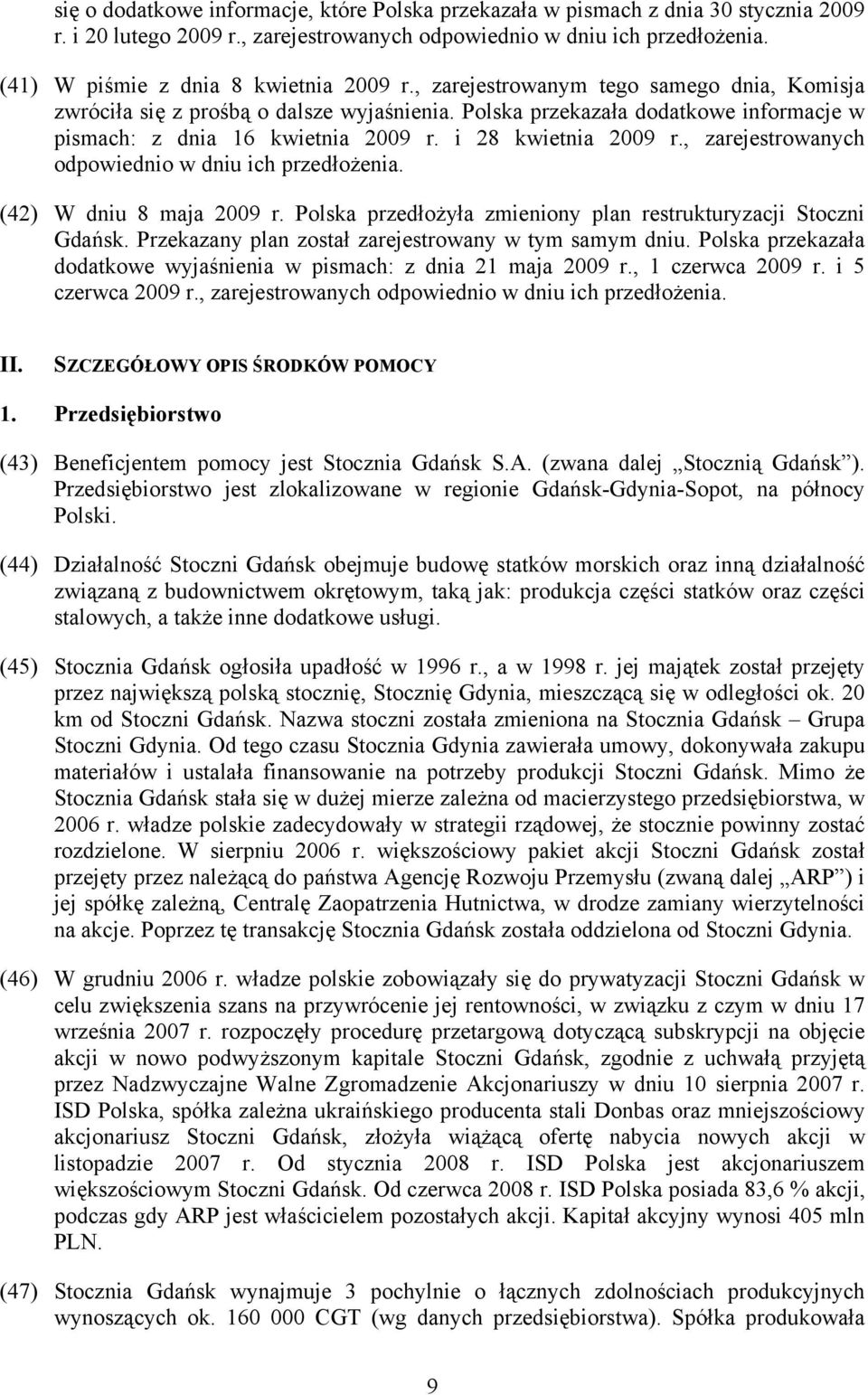 Polska przekazała dodatkowe informacje w pismach: z dnia 16 kwietnia 2009 r. i 28 kwietnia 2009 r., zarejestrowanych odpowiednio w dniu ich przedłożenia. (42) W dniu 8 maja 2009 r.