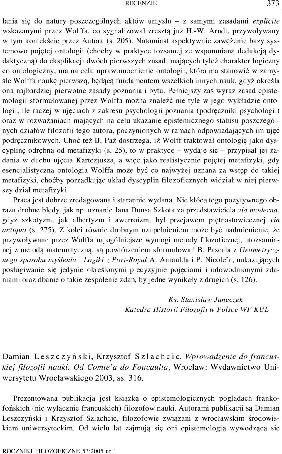 Natomiast aspektywnie zawężenie bazy systemowo pojętej ontologii (choćby w praktyce tożsamej ze wspomnianą dedukcją dydaktyczną) do eksplikacji dwóch pierwszych zasad, mających tyleż charakter