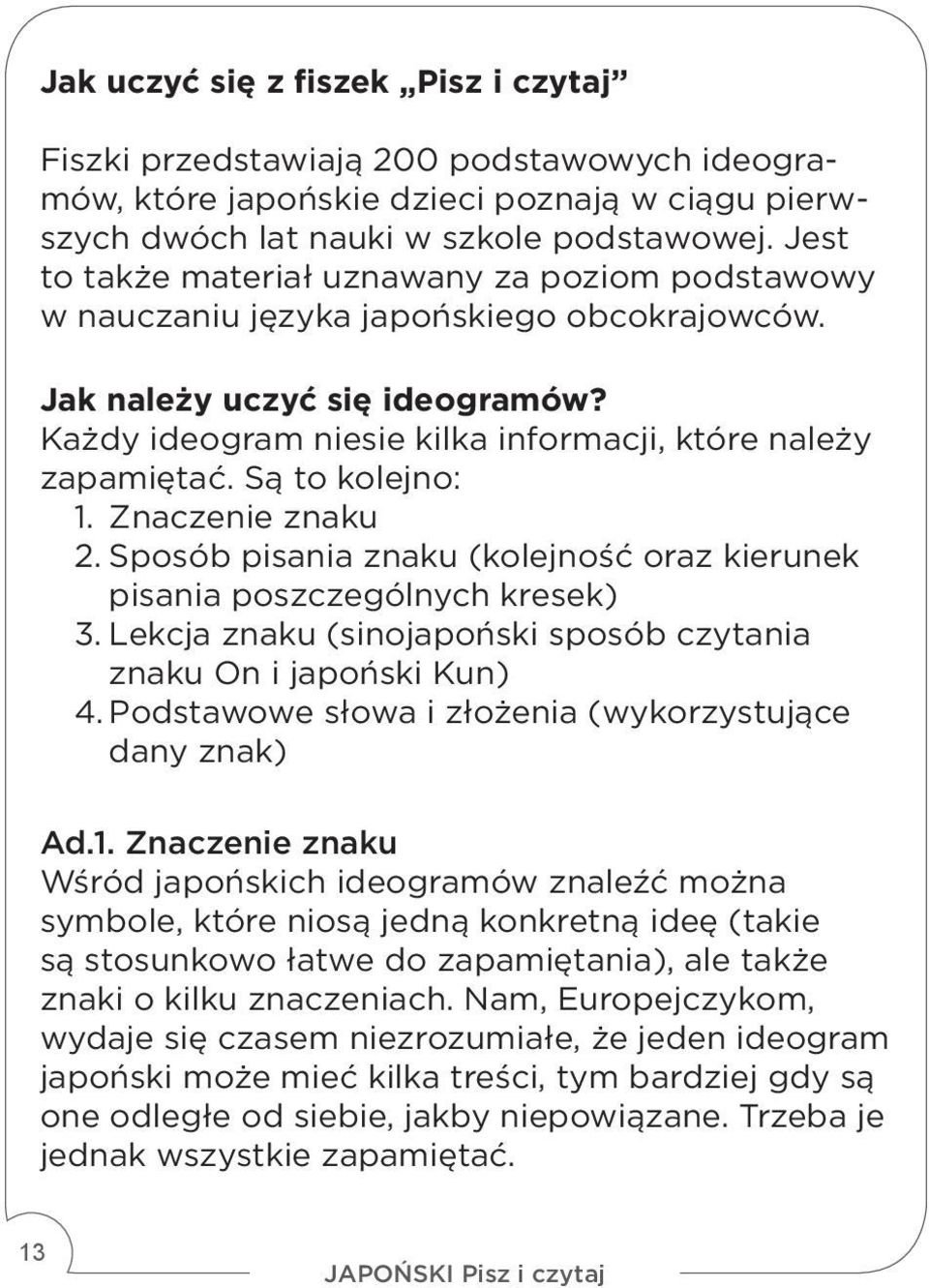 Są to kolejno: 1. Znaczenie znaku 2. Sposób pisania znaku (kolejność oraz kierunek pisania poszczególnych kresek) 3. Lekcja znaku (sinojapoński sposób czytania znaku On i japoński Kun) 4.