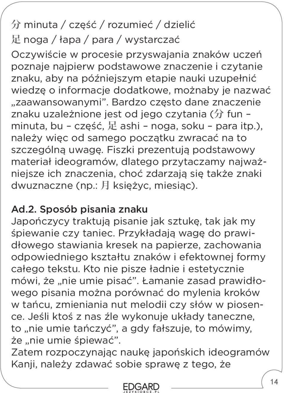 Bardzo często dane znaczenie znaku uzależnione jest od jego czytania ( 分 fun minuta, bu część, 足 ashi noga, soku para itp.), należy więc od samego początku zwracać na to szczególną uwagę.