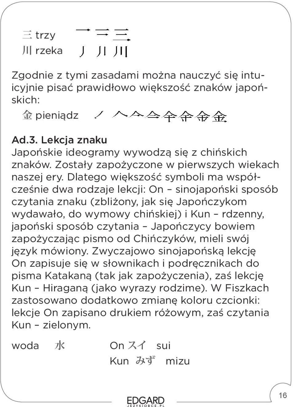 Dlatego większość symboli ma współcześnie dwa rodzaje lekcji: On sinojapoński sposób czytania znaku (zbliżony, jak się Japończykom wydawało, do wymowy chińskiej) i Kun rdzenny, japoński sposób