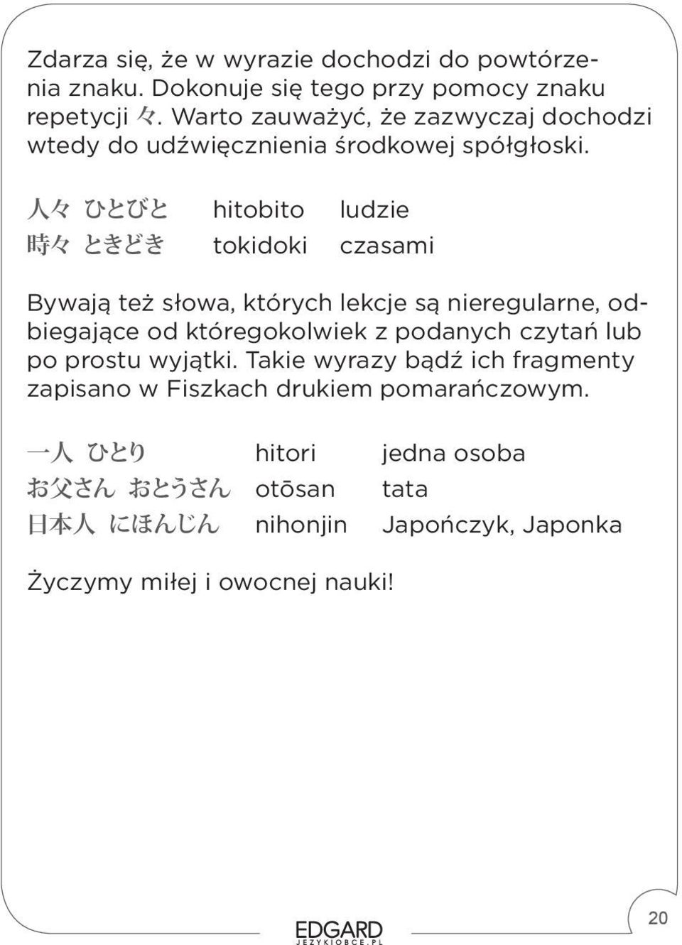 人 々 ひとびと hitobito ludzie 時 々 ときどき tokidoki czasami Bywają też słowa, których lekcje są nieregularne, odbiegające od któregokolwiek z