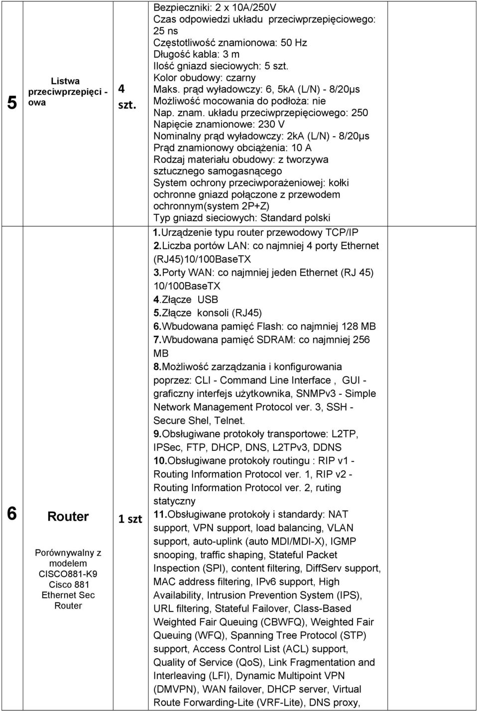 układu przeciwprzepięciowego: 250 Napięcie znamionowe: 230 V Nominalny prąd wyładowczy: 2kA (L/N) - 8/20µs Prąd znamionowy obciąŝenia: 0 A Rodzaj materiału obudowy: z tworzywa sztucznego