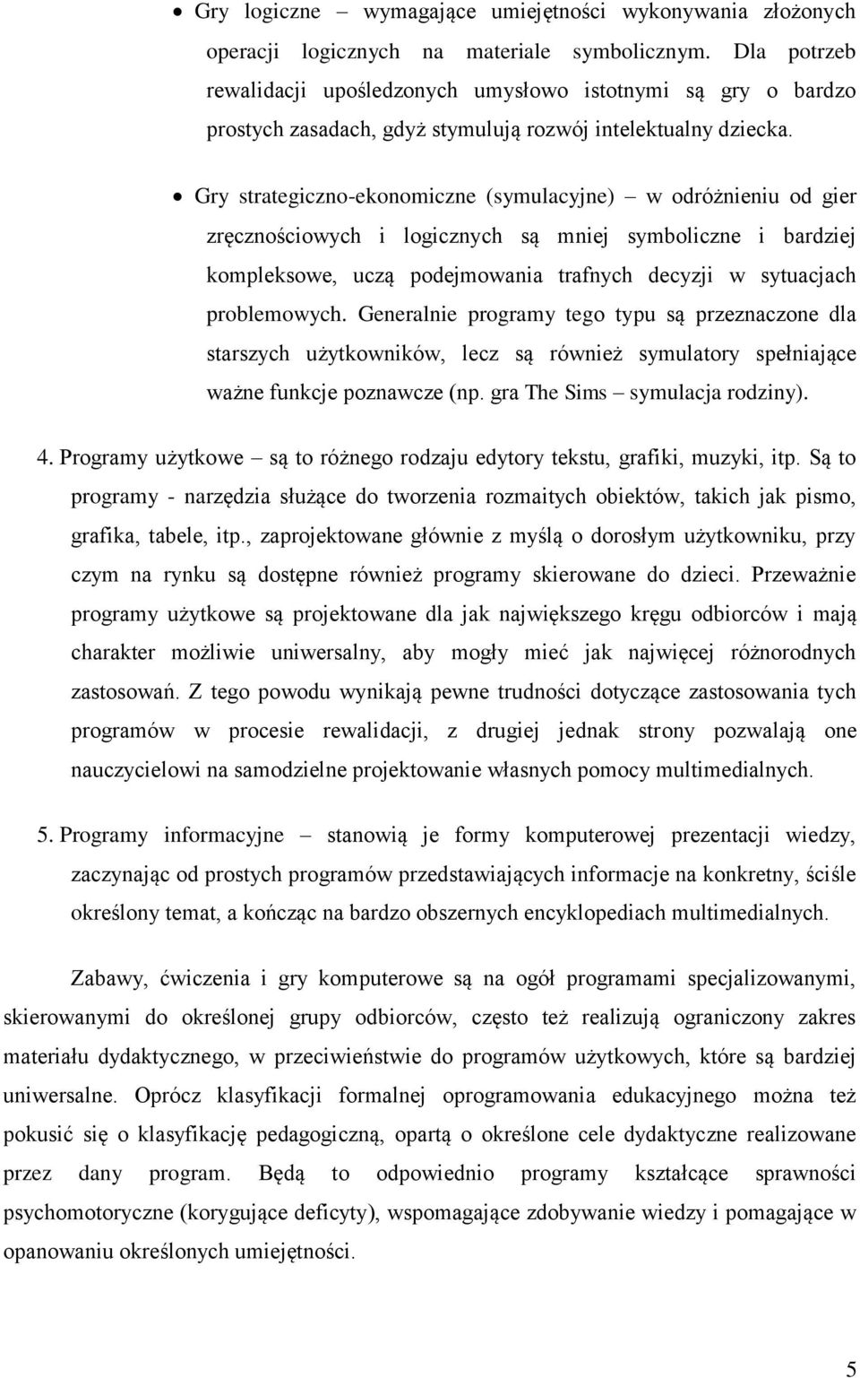 Gry strategiczno-ekonomiczne (symulacyjne) w odróżnieniu od gier zręcznościowych i logicznych są mniej symboliczne i bardziej kompleksowe, uczą podejmowania trafnych decyzji w sytuacjach problemowych.