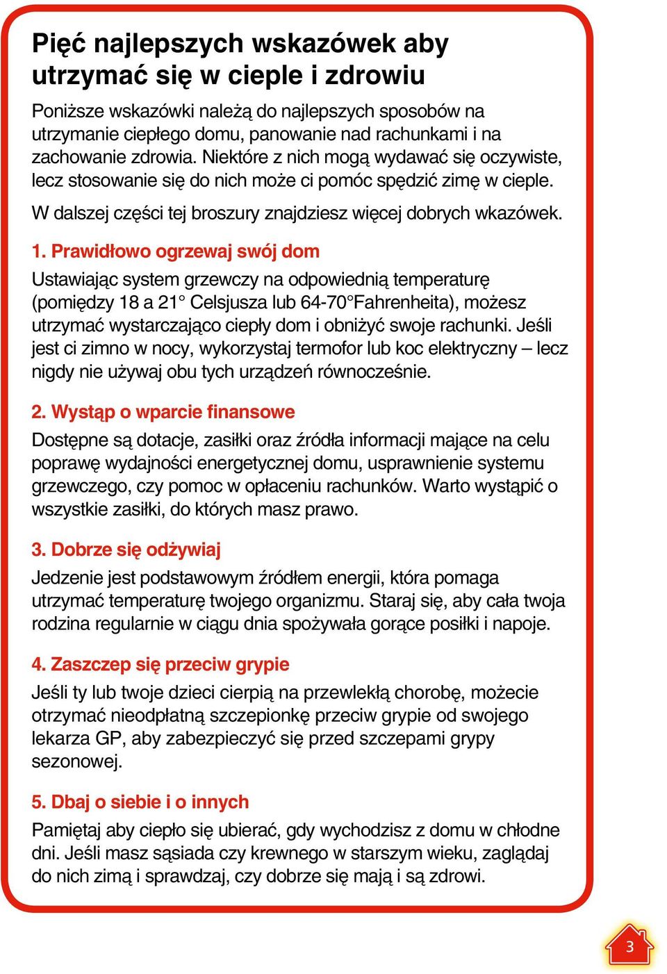 Prawidłowo ogrzewaj swój dom Ustawiając system grzewczy na odpowiednią temperaturę (pomiędzy 18 a 21 Celsjusza lub 64-70 Fahrenheita), możesz utrzymać wystarczająco ciepły dom i obniżyć swoje