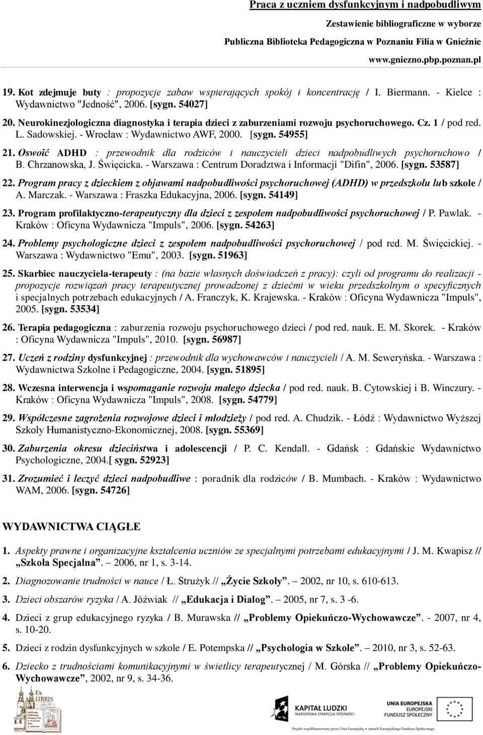 Oswoić ADHD : przewodnik dla rodziców i nauczycieli dzieci nadpobudliwych psychoruchowo / B. Chrzanowska, J. Święcicka. - Warszawa : Centrum Doradztwa i Informacji "Difin", 2006. [sygn. 53587] 22.