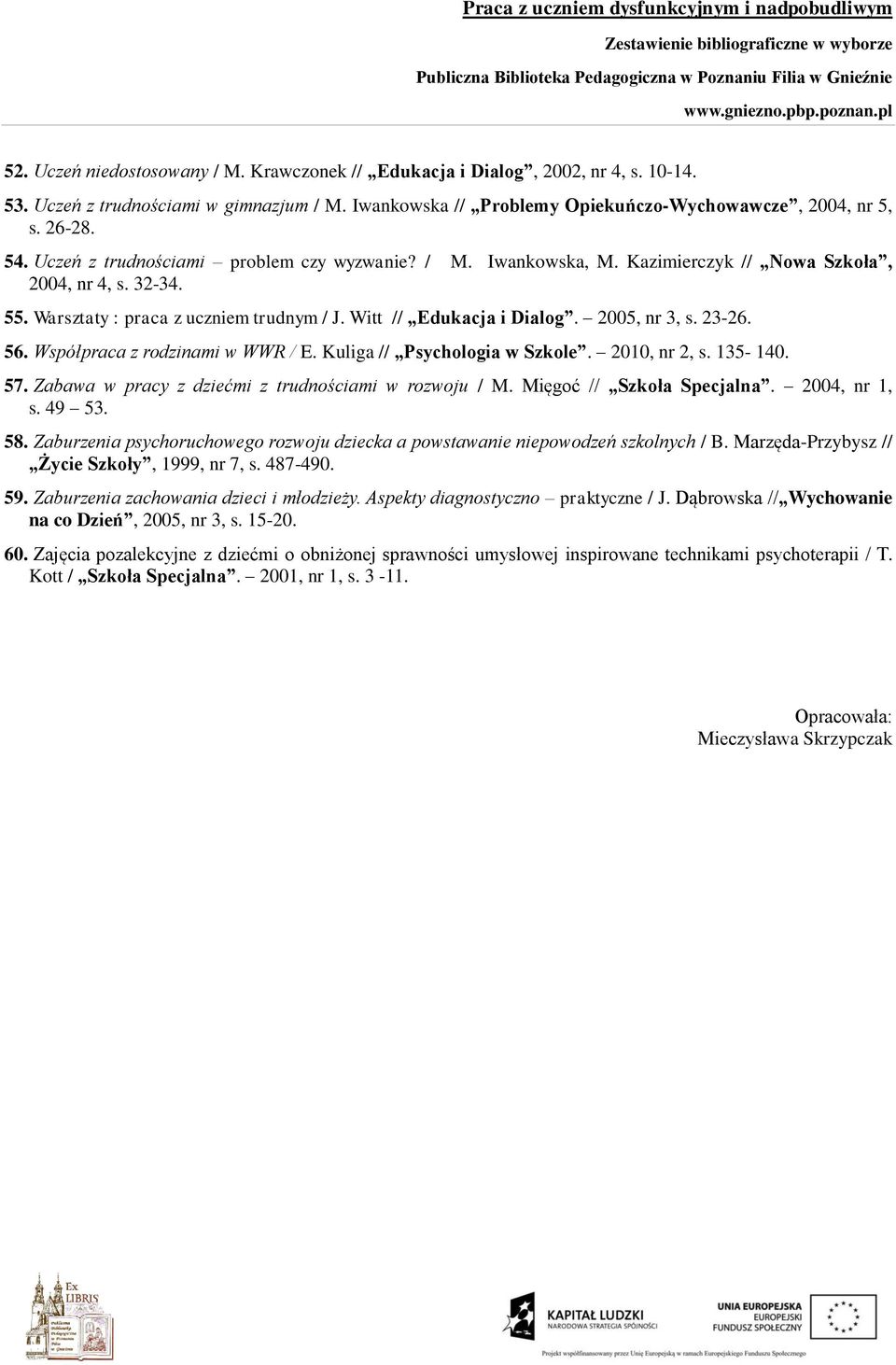 23-26. 56. Współpraca z rodzinami w WWR / E. Kuliga // Psychologia w Szkole. 2010, nr 2, s. 135-140. 57. Zabawa w pracy z dziećmi z trudnościami w rozwoju / M. Mięgoć // Szkoła Specjalna.