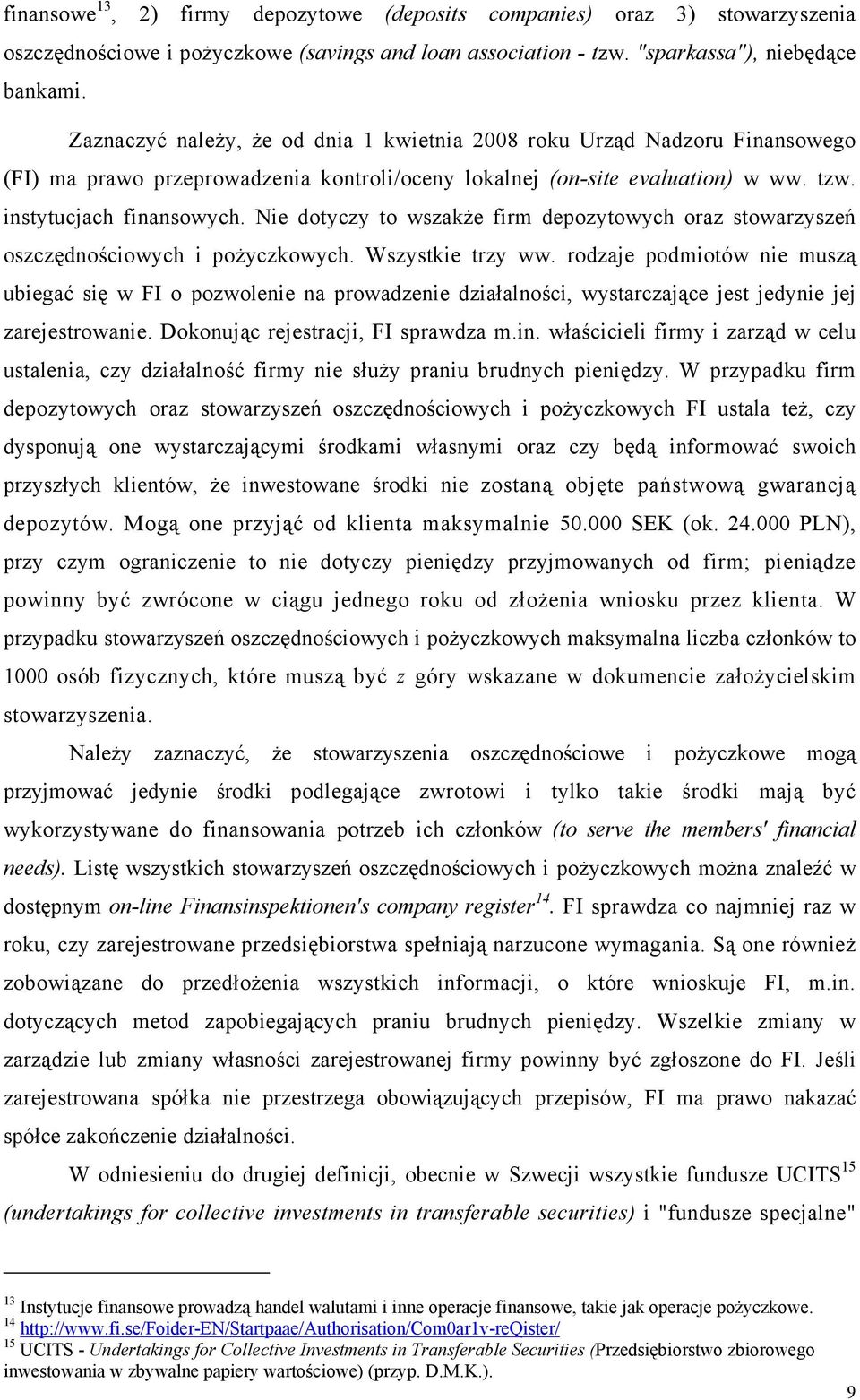 Nie dotyczy to wszakże firm depozytowych oraz stowarzyszeń oszczędnościowych i pożyczkowych. Wszystkie trzy ww.