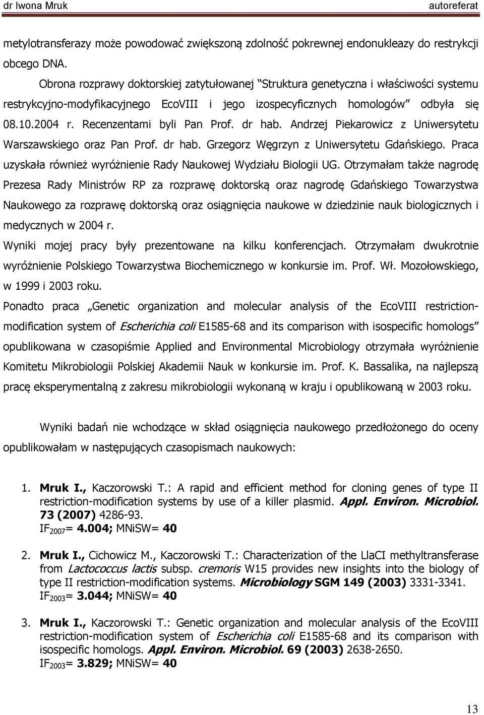 Recenzentami byli Pan Prof. dr hab. Andrzej Piekarowicz z Uniwersytetu Warszawskiego oraz Pan Prof. dr hab. Grzegorz Węgrzyn z Uniwersytetu Gdańskiego.