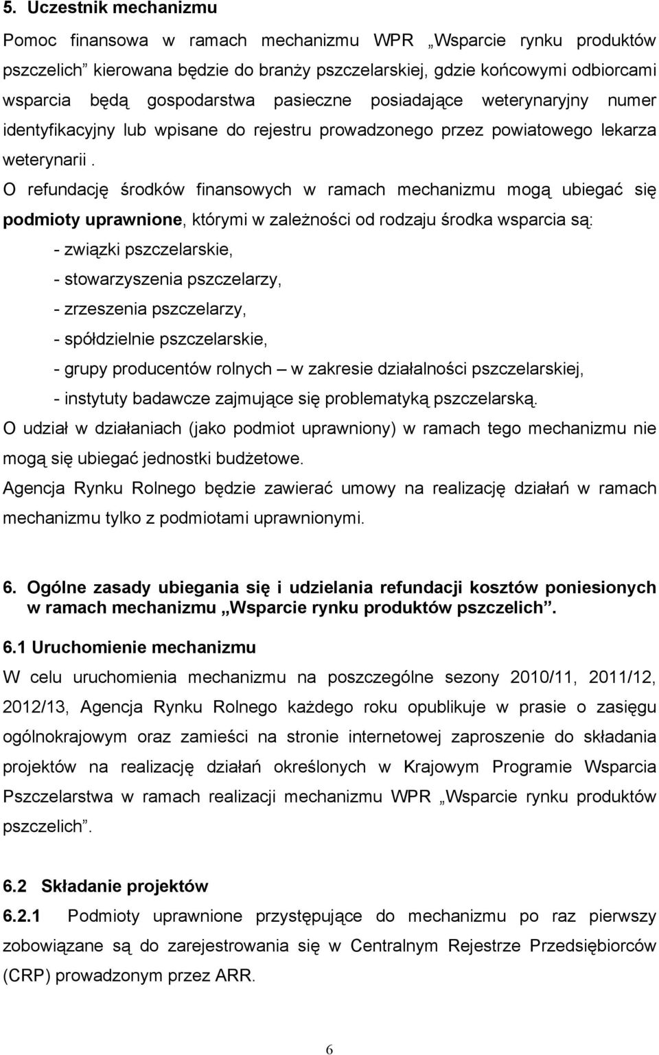 O refundację środków finansowych w ramach mechanizmu mogą ubiegać się podmioty uprawnione, którymi w zależności od rodzaju środka wsparcia są: - związki pszczelarskie, - stowarzyszenia pszczelarzy, -