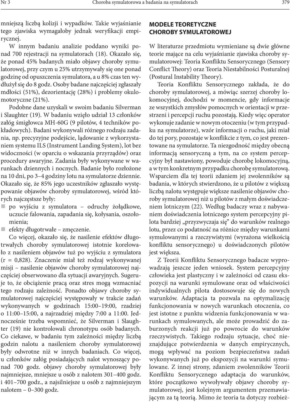 Okazało się, że ponad 45% badanych miało objawy choroby symulatorowej, przy czym u 25% utrzymywały się one ponad godzinę od opuszczenia symulatora, a u 8% czas ten wydłużył się do 8 godz.