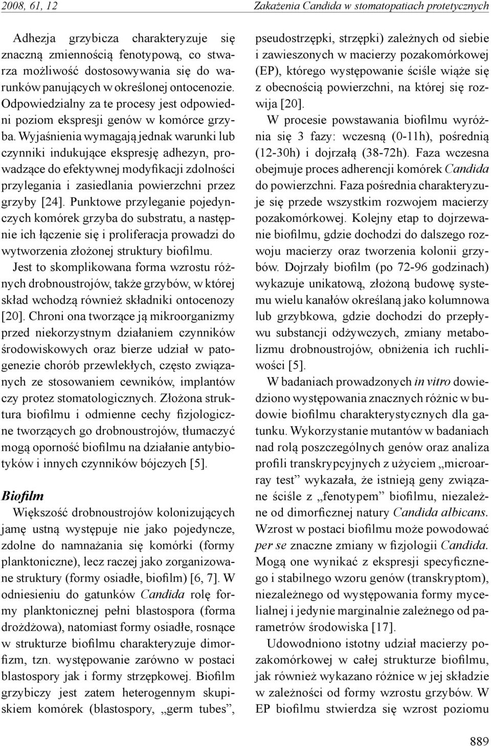 Wyjaśnienia wymagają jednak warunki lub czynniki indukujące ekspresję adhezyn, prowadzące do efektywnej modyfikacji zdolności przylegania i zasiedlania powierzchni przez grzyby [24].