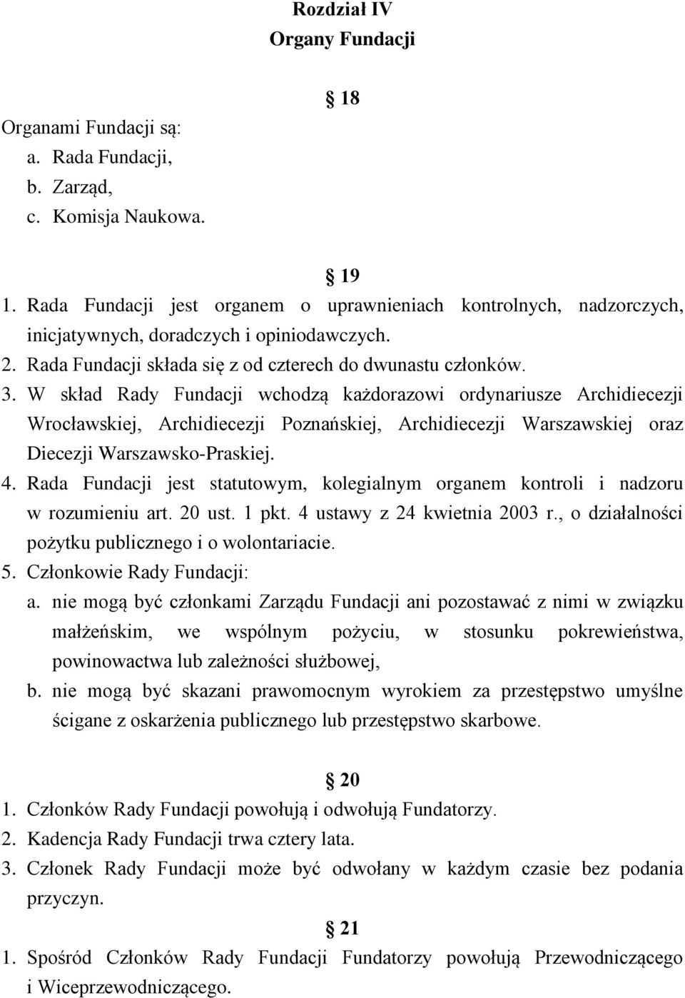 W skład Rady Fundacji wchodzą każdorazowi ordynariusze Archidiecezji Wrocławskiej, Archidiecezji Poznańskiej, Archidiecezji Warszawskiej oraz Diecezji Warszawsko-Praskiej. 4.
