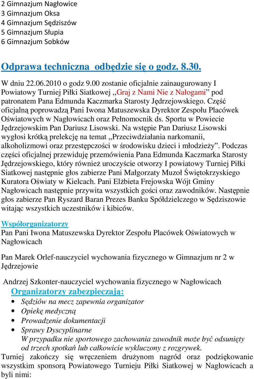 Część oficjalną poprowadzą Pani Iwona Matuszewska Dyrektor Zespołu Placówek Oświatowych w Nagłowicach oraz Pełnomocnik ds. Sportu w Powiecie Jędrzejowskim Pan Dariusz Lisowski.