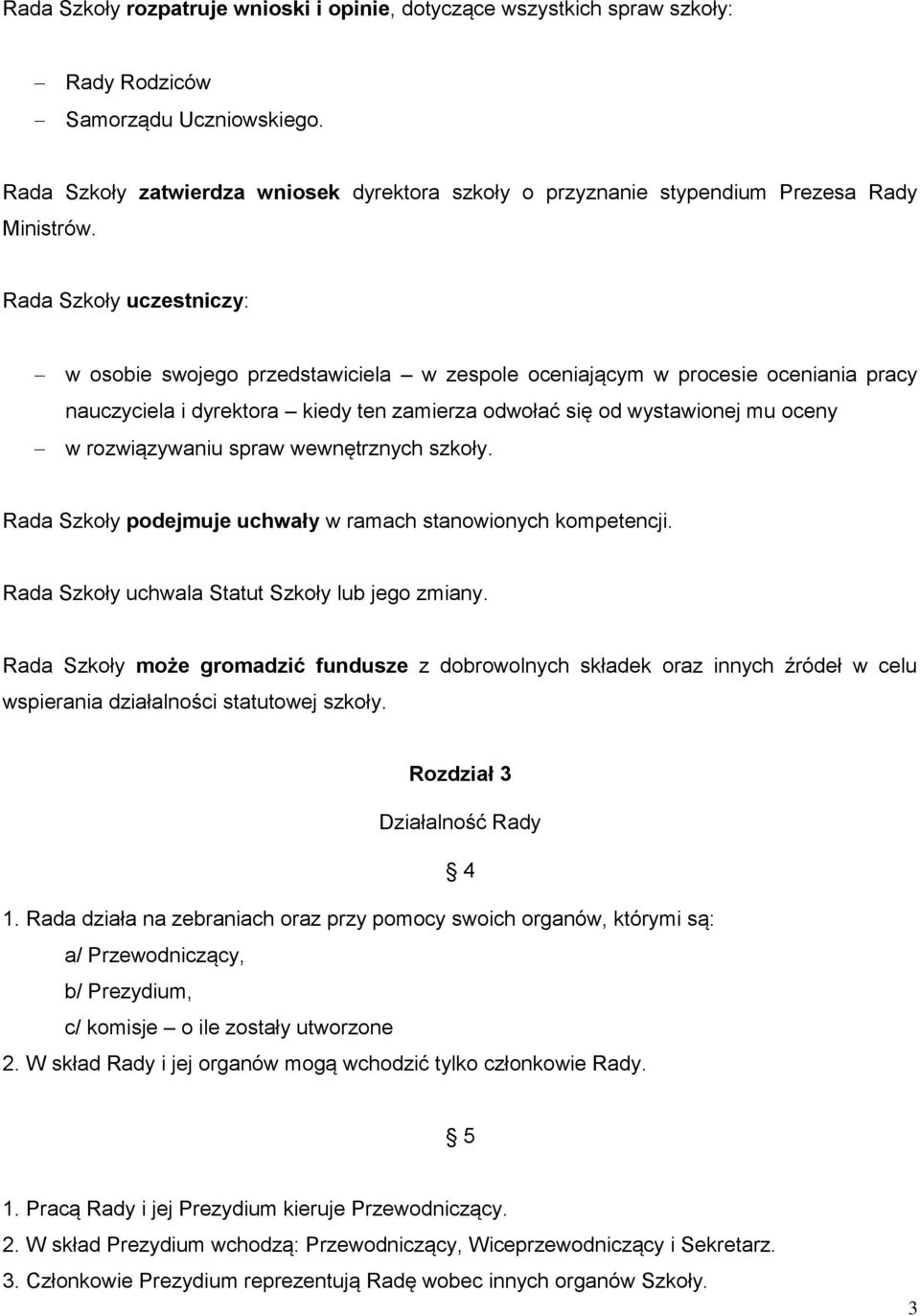 Rada Szkoły uczestniczy: w osobie swojego przedstawiciela w zespole oceniającym w procesie oceniania pracy nauczyciela i dyrektora kiedy ten zamierza odwołać się od wystawionej mu oceny w