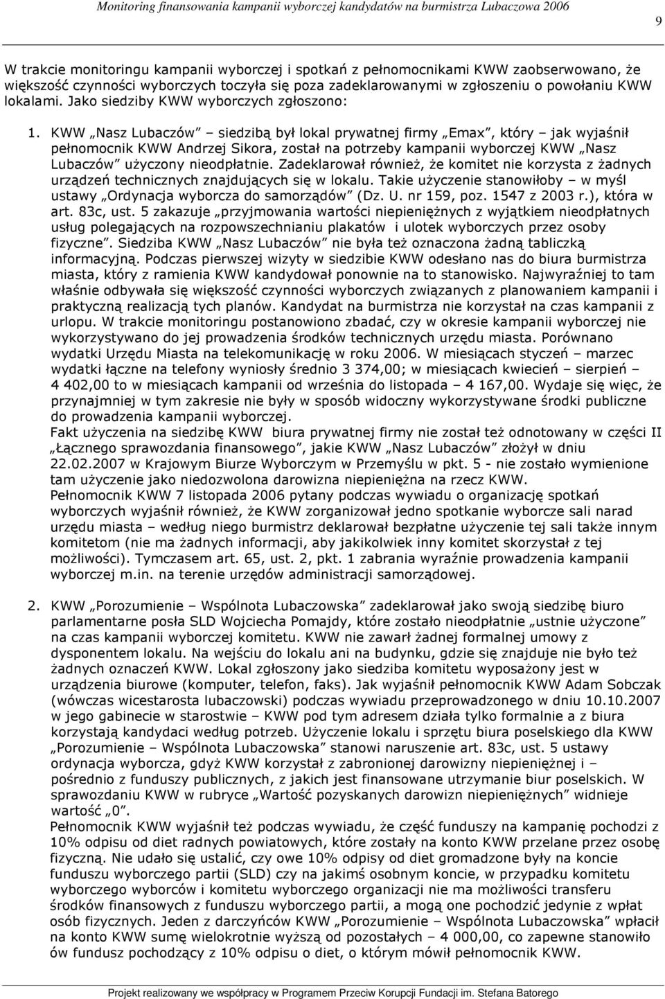 KWW Nasz Lubaczów siedzibą był lokal prywatnej firmy Emax, który jak wyjaśnił pełnomocnik KWW Andrzej Sikora, został na potrzeby kampanii wyborczej KWW Nasz Lubaczów uŝyczony nieodpłatnie.