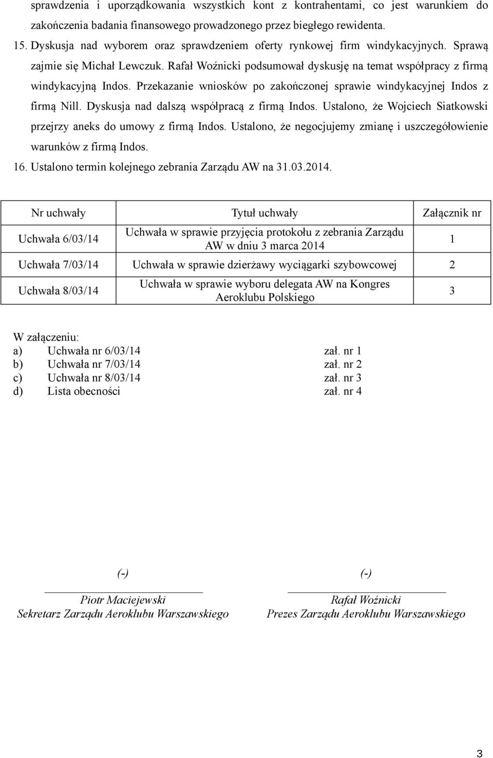 Przekazanie wniosków po zakończonej sprawie windykacyjnej Indos z firmą Nill. Dyskusja nad dalszą współpracą z firmą Indos. Ustalono, że Wojciech Siatkowski przejrzy aneks do umowy z firmą Indos.