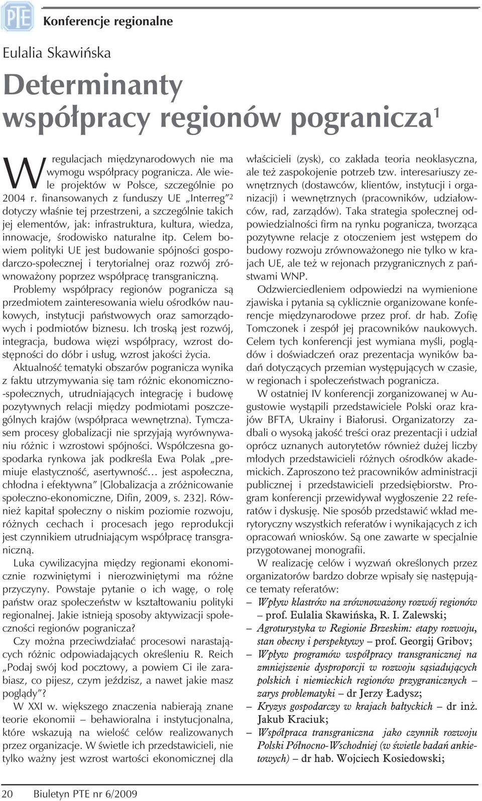 finansowanych z funduszy UE Interreg 2 dotyczy właśnie tej przestrzeni, a szczególnie takich jej elementów, jak: infrastruktura, kultura, wiedza, innowacje, środowisko naturalne itp.