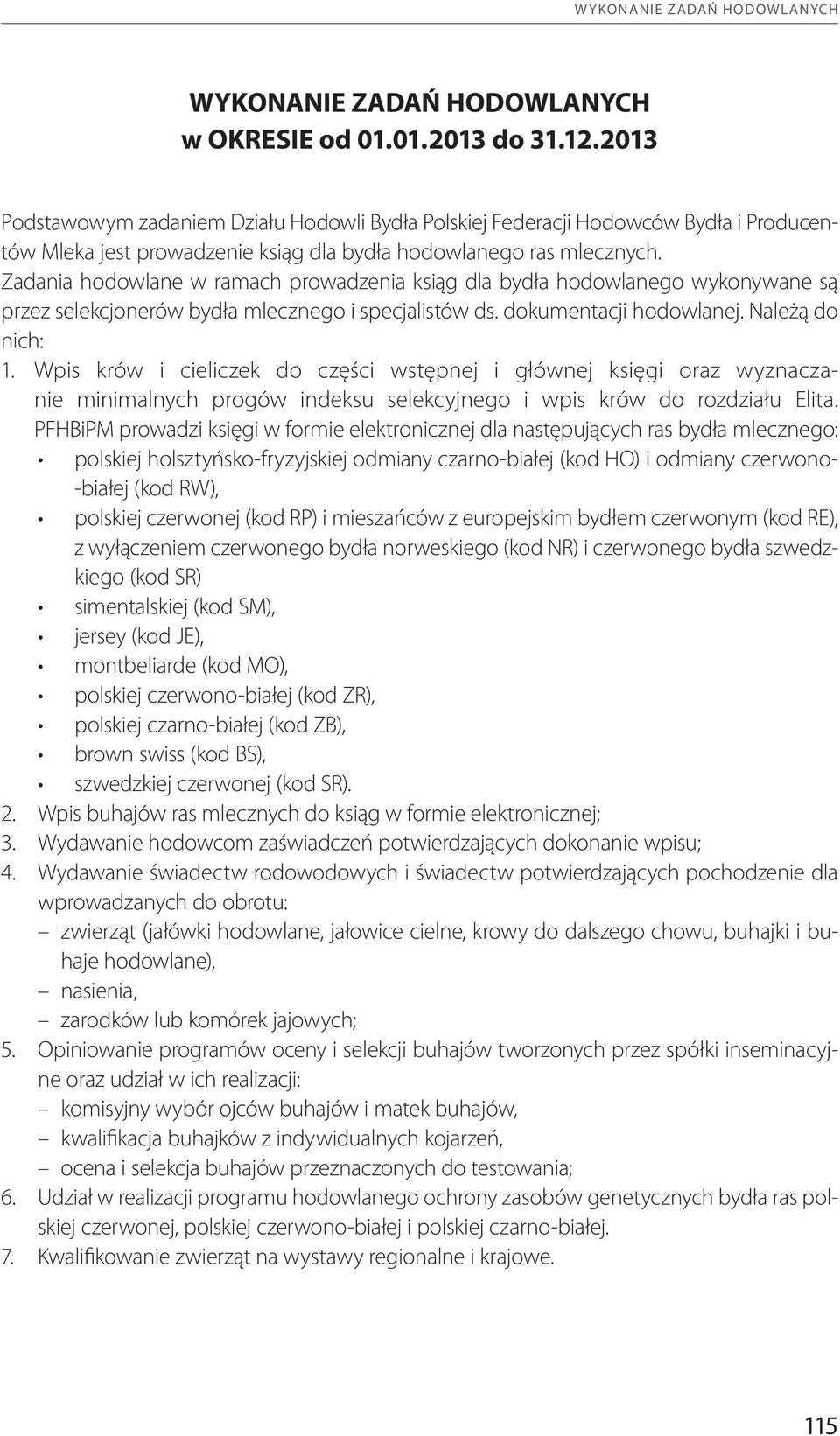 Zadania hodowlane w ramach prowadzenia ksiąg dla bydła hodowlanego wykonywane są przez selekcjonerów bydła mlecznego i specjalistów ds. dokumentacji hodowlanej. Należą do nich: 1.