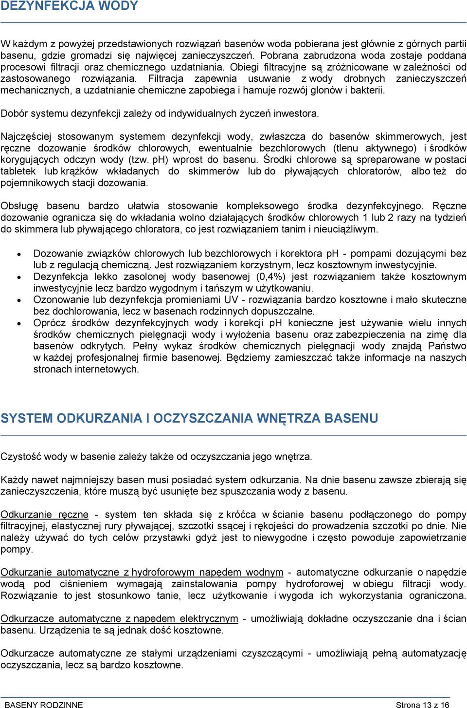 Filtracja zapewnia usuwanie z wody drobnych zanieczyszczeń mechanicznych, a uzdatnianie chemiczne zapobiega i hamuje rozwój glonów i bakterii.