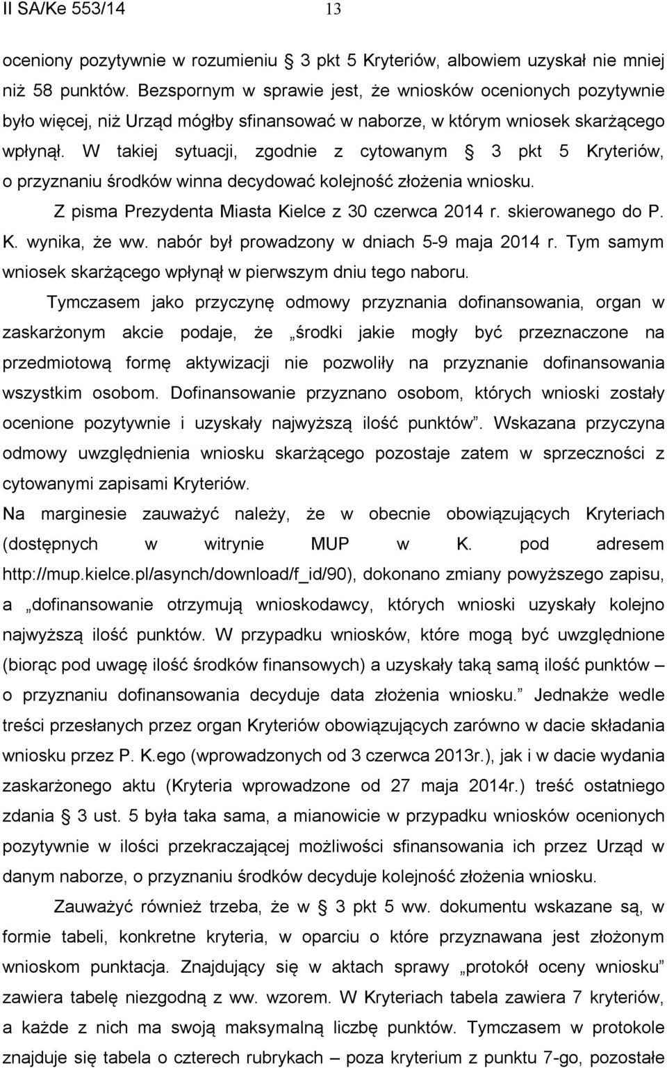 W takiej sytuacji, zgodnie z cytowanym 3 pkt 5 Kryteriów, o przyznaniu środków winna decydować kolejność złożenia wniosku. Z pisma Prezydenta Miasta Kielce z 30 czerwca 2014 r. skierowanego do P. K. wynika, że ww.