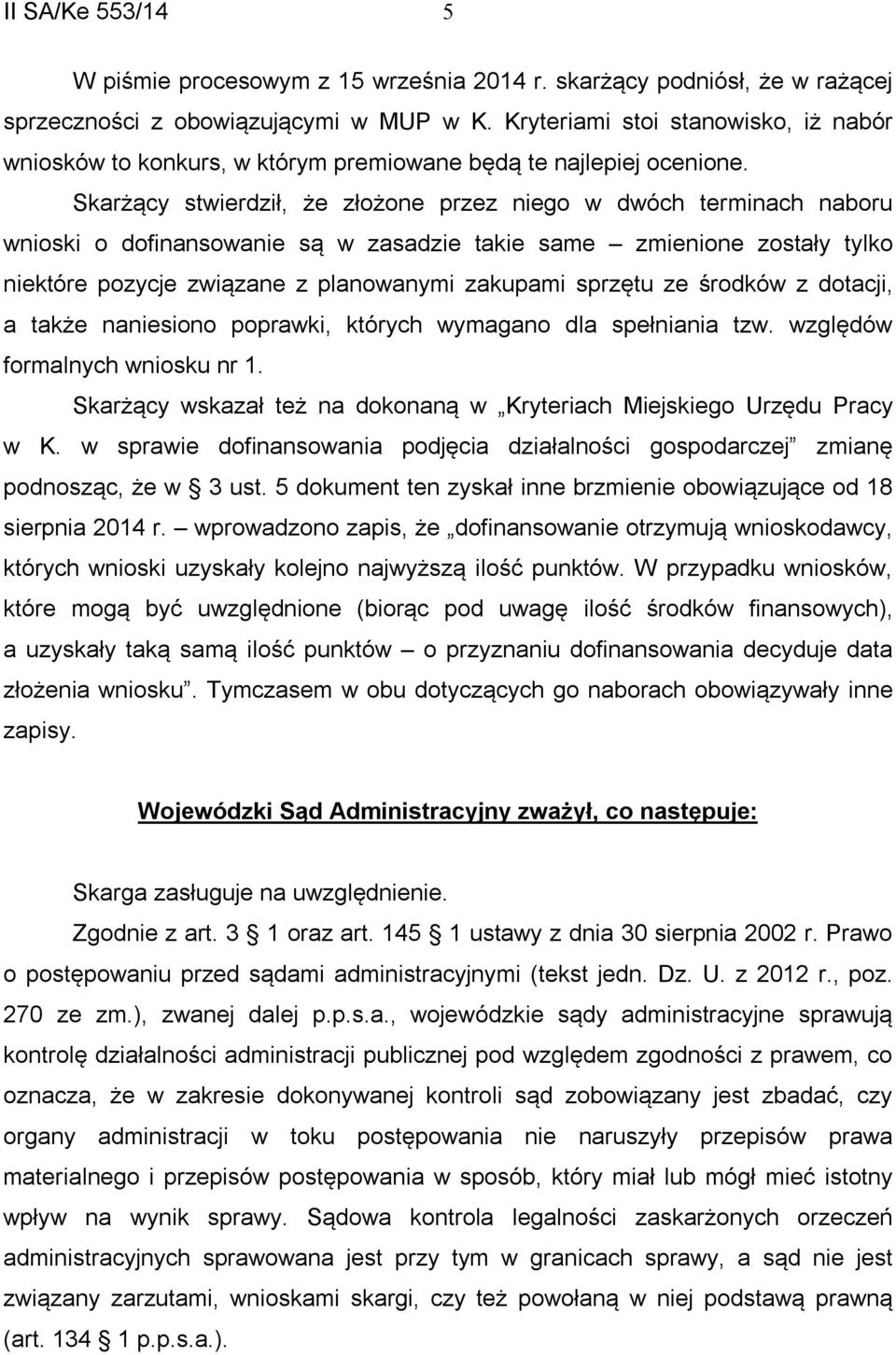 Skarżący stwierdził, że złożone przez niego w dwóch terminach naboru wnioski o dofinansowanie są w zasadzie takie same zmienione zostały tylko niektóre pozycje związane z planowanymi zakupami sprzętu