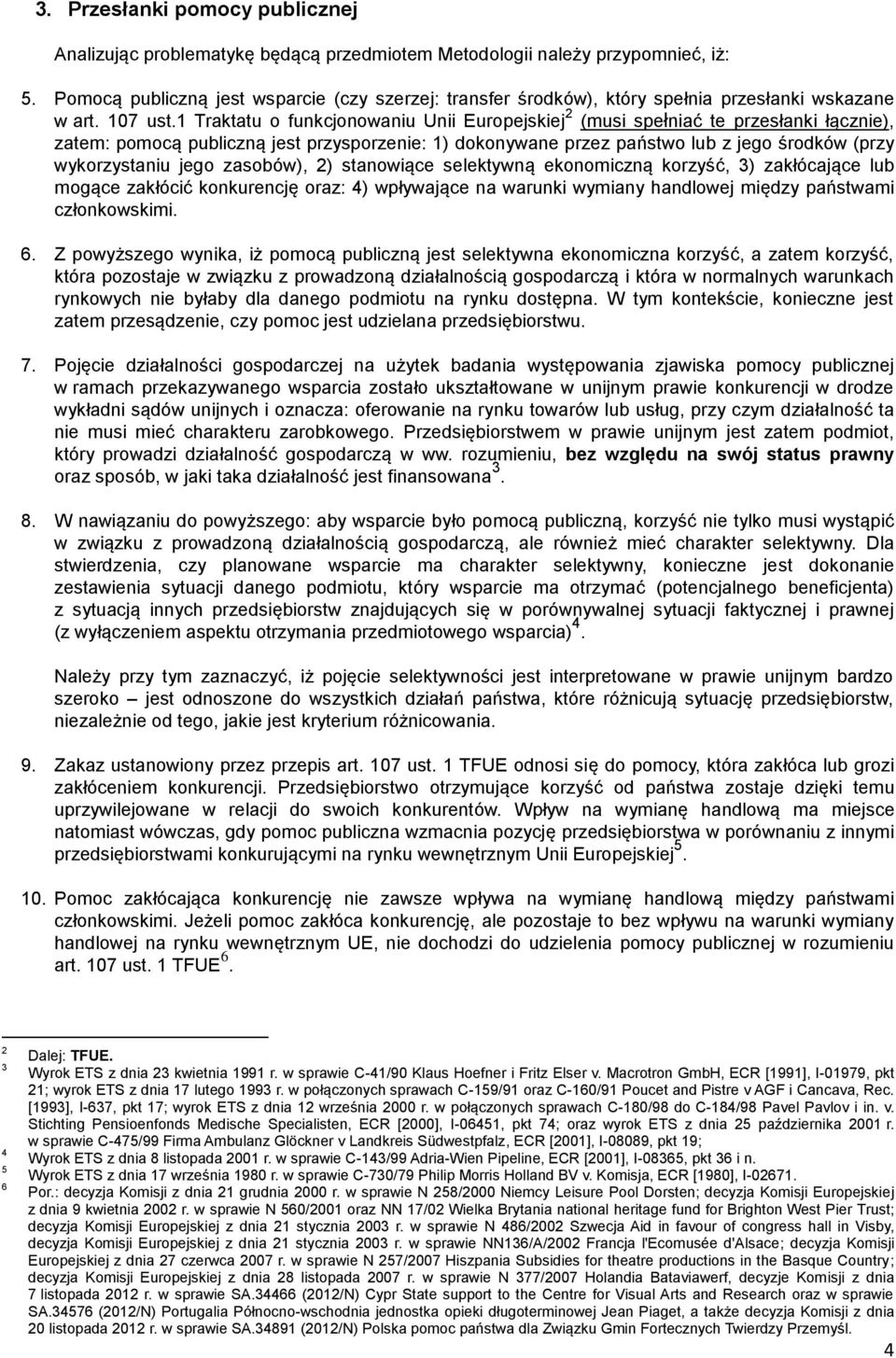 1 Traktatu o funkcjonowaniu Unii Europejskiej 2 (musi spełniać te przesłanki łącznie), zatem: pomocą publiczną jest przysporzenie: 1) dokonywane przez państwo lub z jego środków (przy wykorzystaniu