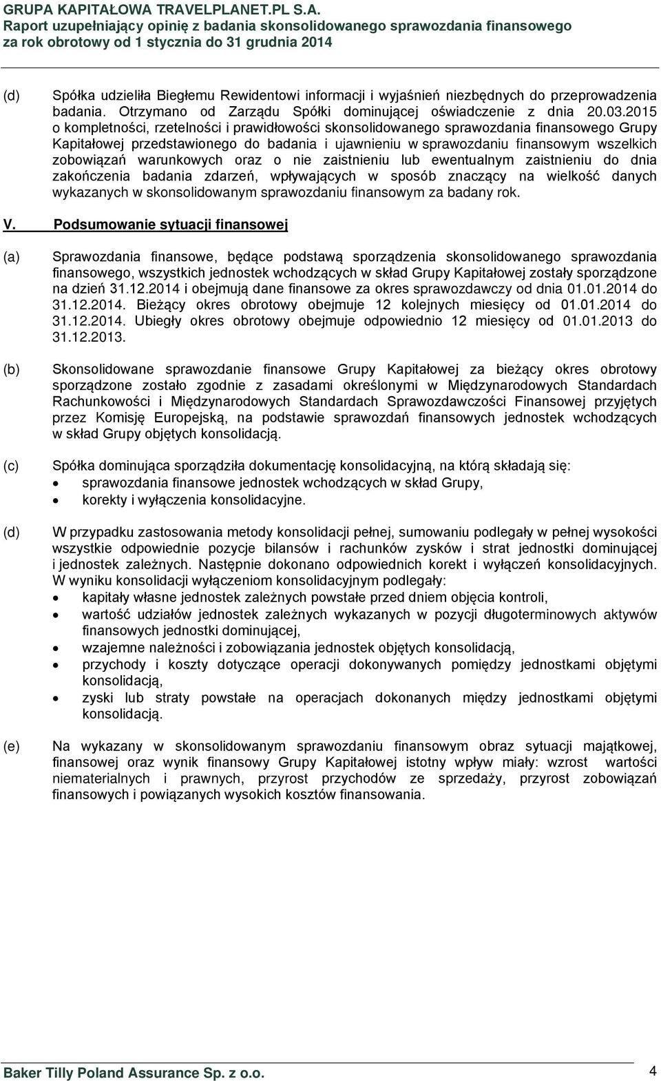 warunkowych oraz o nie zaistnieniu lub ewentualnym zaistnieniu do dnia zakończenia badania zdarzeń, wpływających w sposób znaczący na wielkość danych wykazanych w skonsolidowanym sprawozdaniu