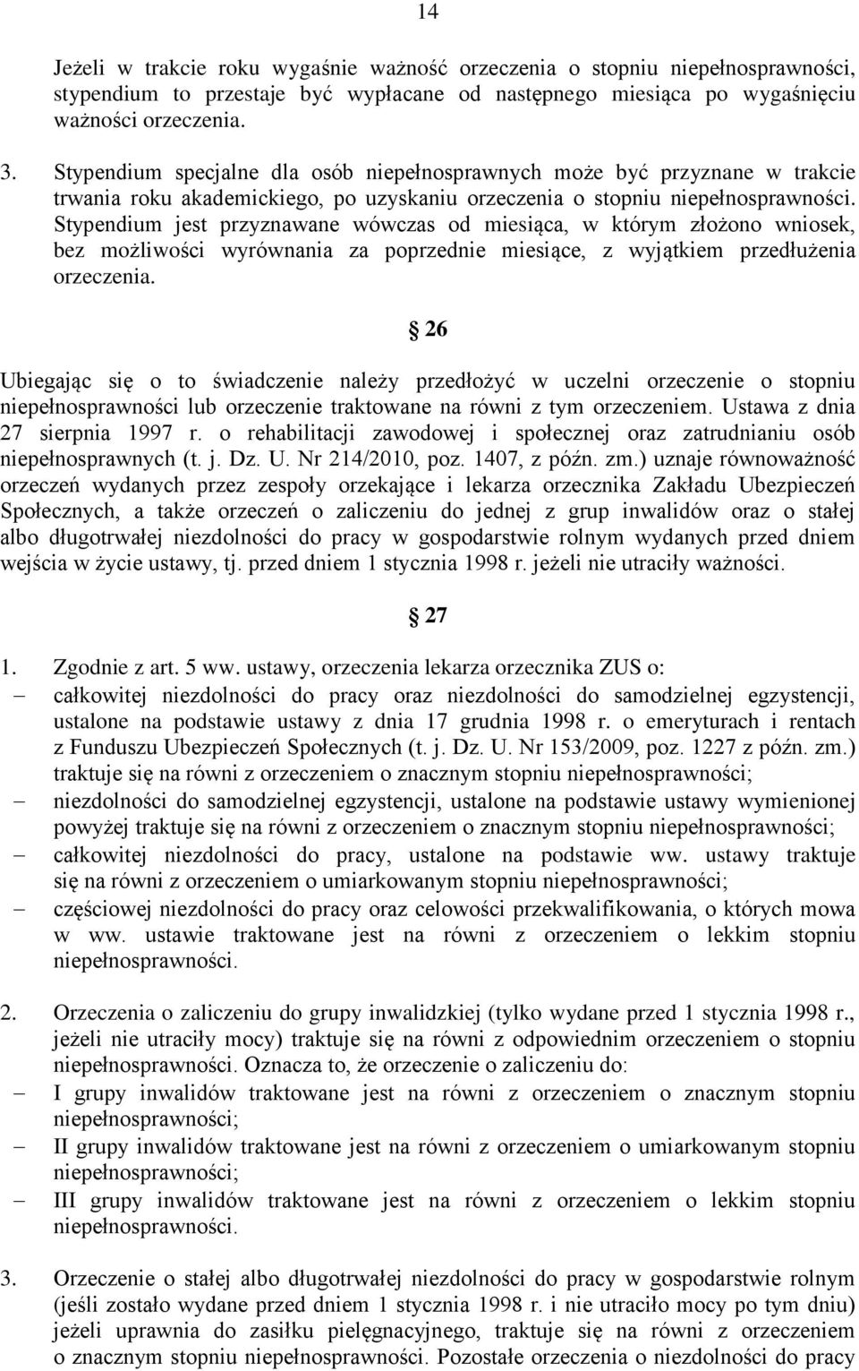 Stypendium jest przyznawane wówczas od miesiąca, w którym złożono wniosek, bez możliwości wyrównania za poprzednie miesiące, z wyjątkiem przedłużenia orzeczenia.