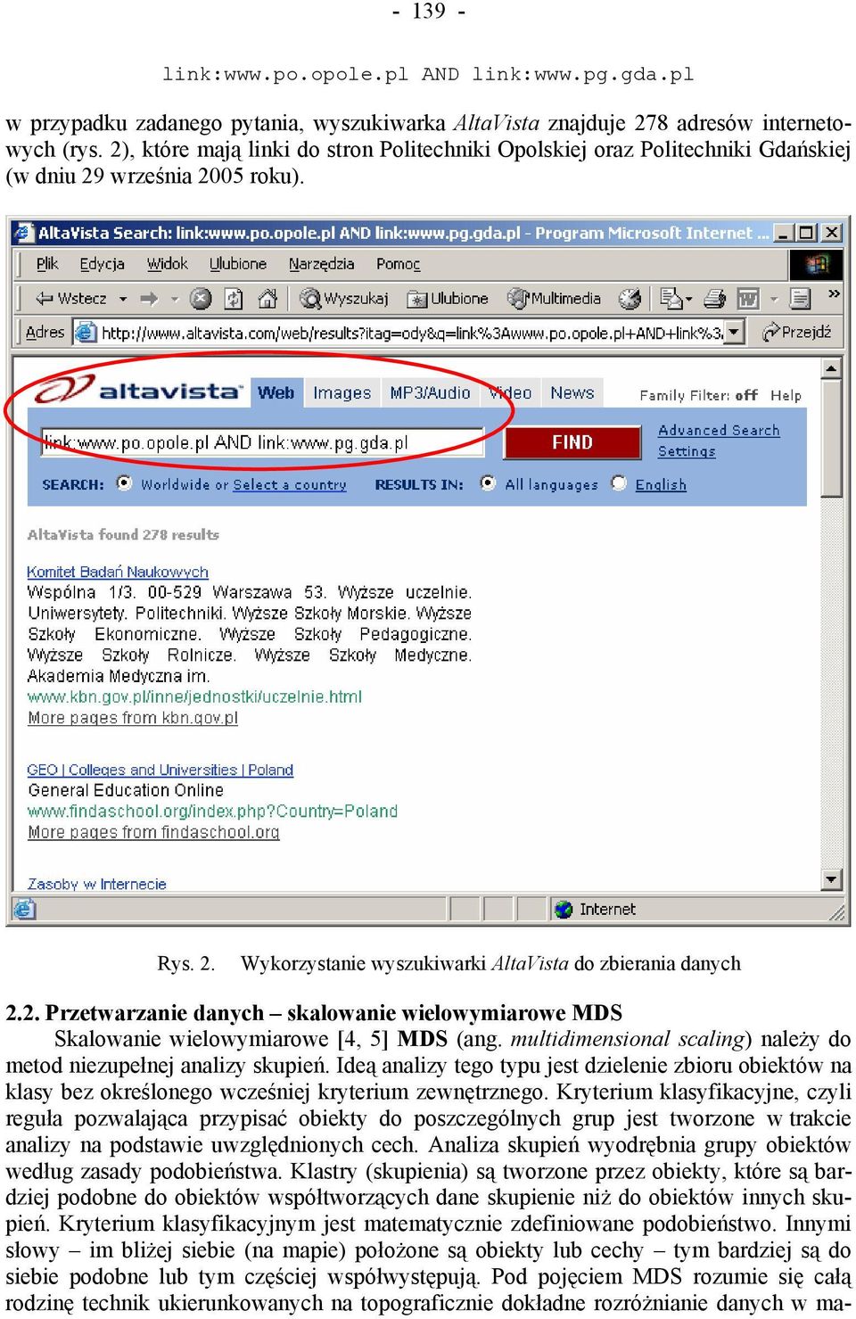 multidimensional scaling) należy do metod niezupełnej analizy skupień. Ideą analizy tego typu jest dzielenie zbioru obiektów na klasy bez określonego wcześniej kryterium zewnętrznego.