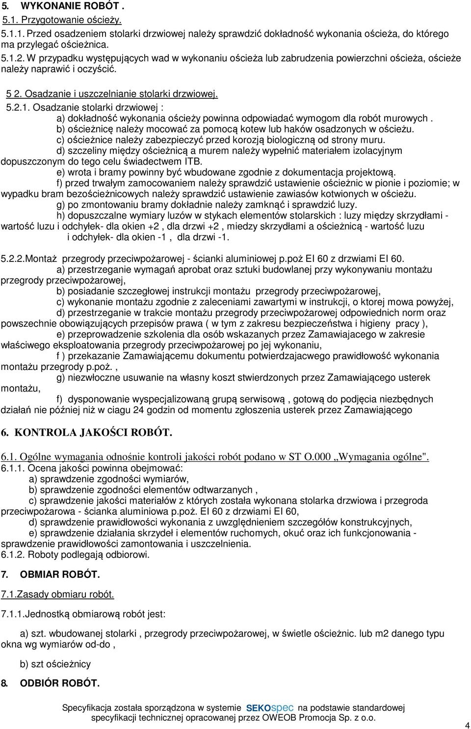 Osadzanie stolarki drzwiowej : a) dokładność wykonania ościeży powinna odpowiadać wymogom dla robót murowych. b) ościeżnicę należy mocować za pomocą kotew lub haków osadzonych w ościeżu.