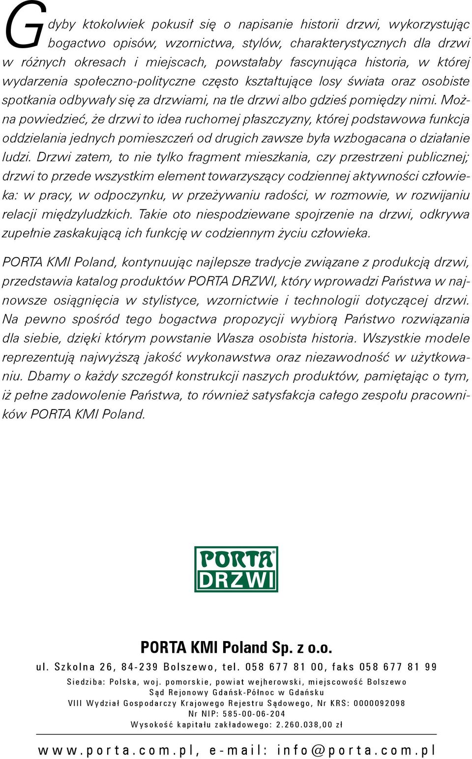 Można powiedzieć, że drzwi to idea ruchomej płaszczyzny, której podstawowa funkcja oddzielania jednych pomieszczeń od drugich zawsze była wzbogacana o działanie ludzi.