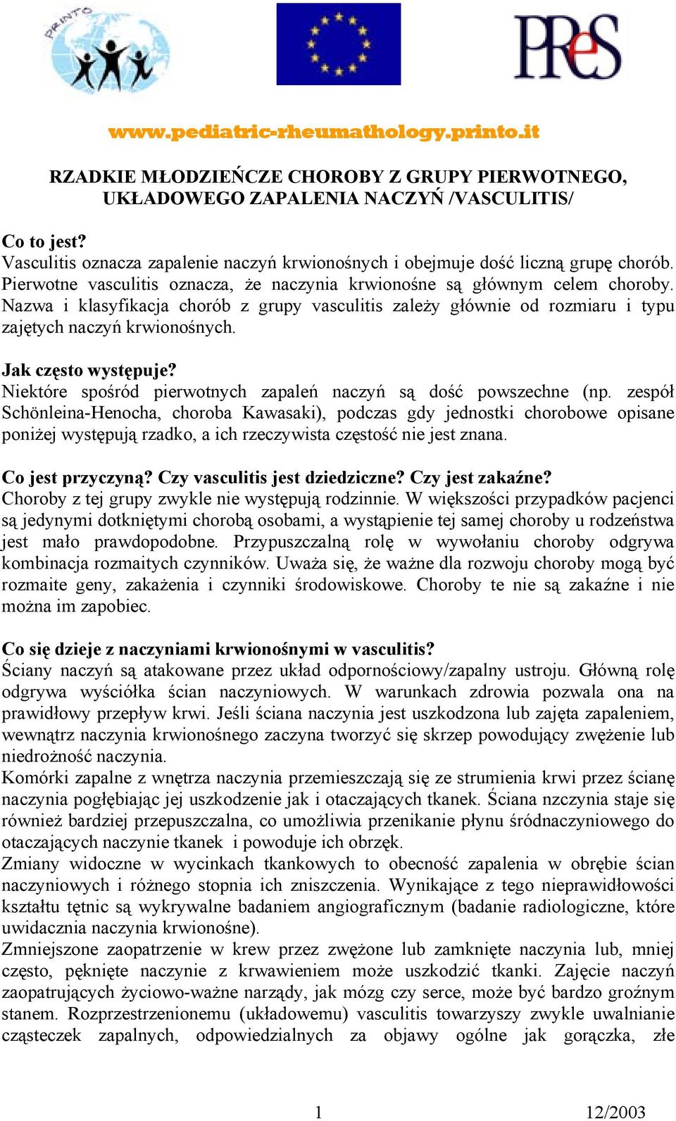 Pierwotne vasculitis oznacza, że naczynia krwionośne są głównym celem choroby. Nazwa i klasyfikacja chorób z grupy vasculitis zależy głównie od rozmiaru i typu zajętych naczyń krwionośnych.