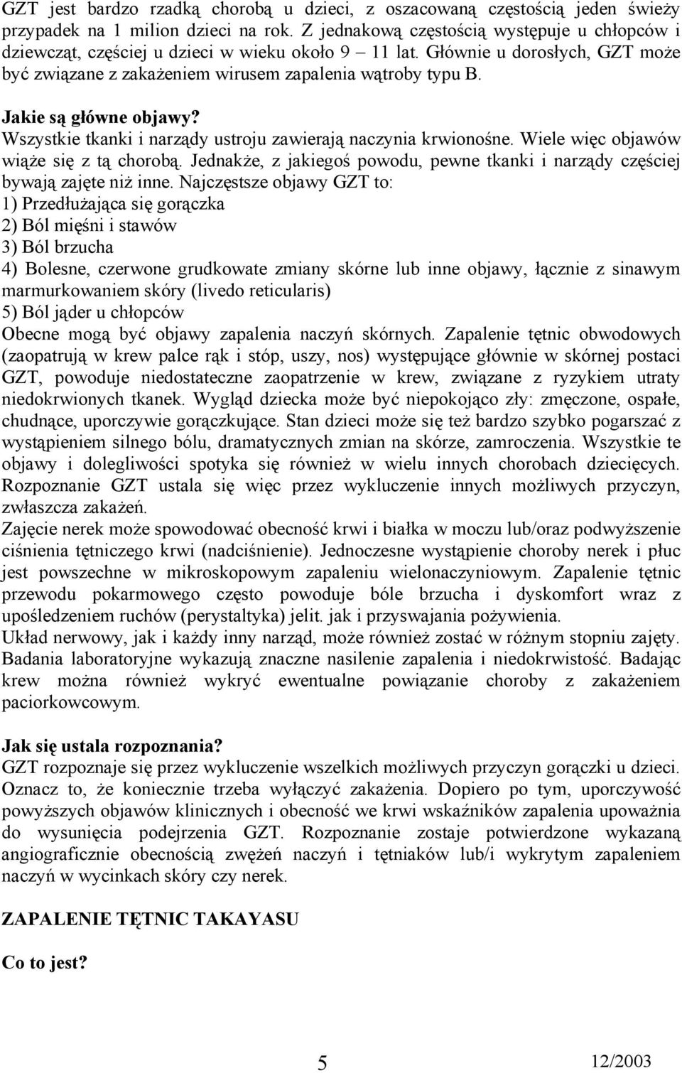 Wszystkie tkanki i narządy ustroju zawierają naczynia krwionośne. Wiele więc objawów wiąże się z tą chorobą. Jednakże, z jakiegoś powodu, pewne tkanki i narządy częściej bywają zajęte niż inne.