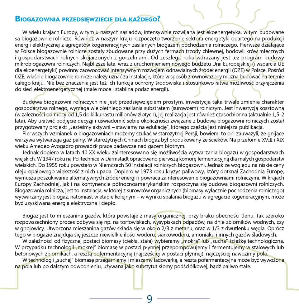 Pierwsze działające w Polsce biogazownie rolnicze zostały zbudowane przy dużych fermach trzody chlewnej, hodowli krów mlecznych i gospodarstwach rolnych skojarzonych z gorzelniami.