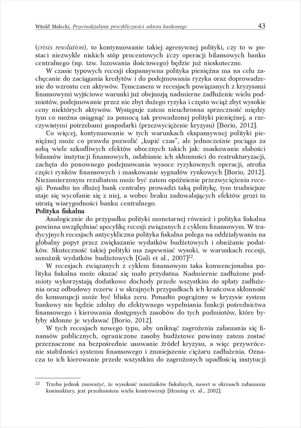 W czasie typowych recesji ekspansywna polityka pieniężna ma na celu zachęcanie do zaciągania kredytów i do podejmowania ryzyka oraz doprowadzenie do wzrostu cen aktywów.