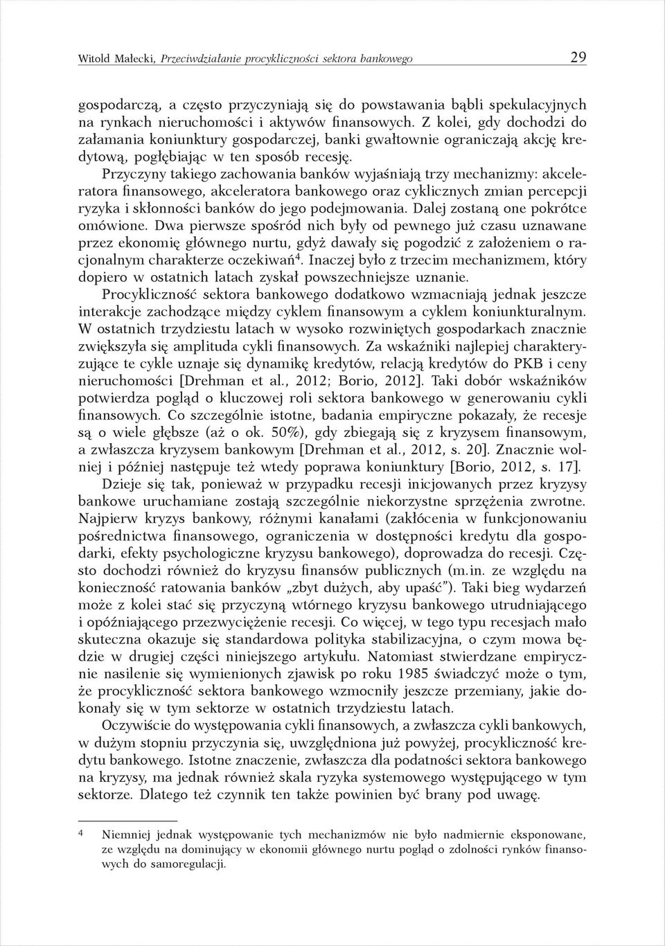 Przyczyny takiego zachowania banków wyjaśniają trzy mechanizmy: akceleratora finansowego, akceleratora bankowego oraz cyklicznych zmian percepcji ryzyka i skłonności banków do jego podejmowania.