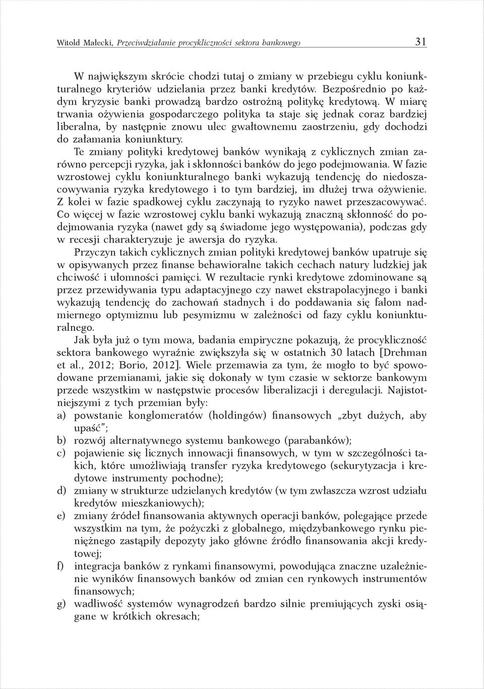 W miarę trwania ożywienia gospodarczego polityka ta staje się jednak coraz bardziej liberalna, by następnie znowu ulec gwałtownemu zaostrzeniu, gdy dochodzi do załamania koniunktury.