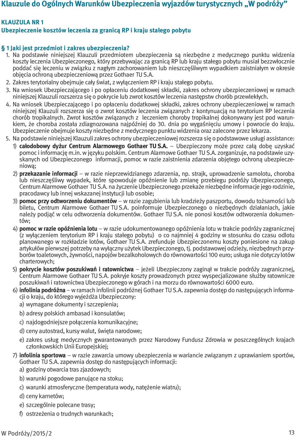 Na podstawie niniejszej Klauzuli przedmiotem ubezpieczenia są niezbędne z medycznego punktu widzenia koszty leczenia Ubezpieczonego, który przebywając za granicą RP lub kraju stałego pobytu musiał