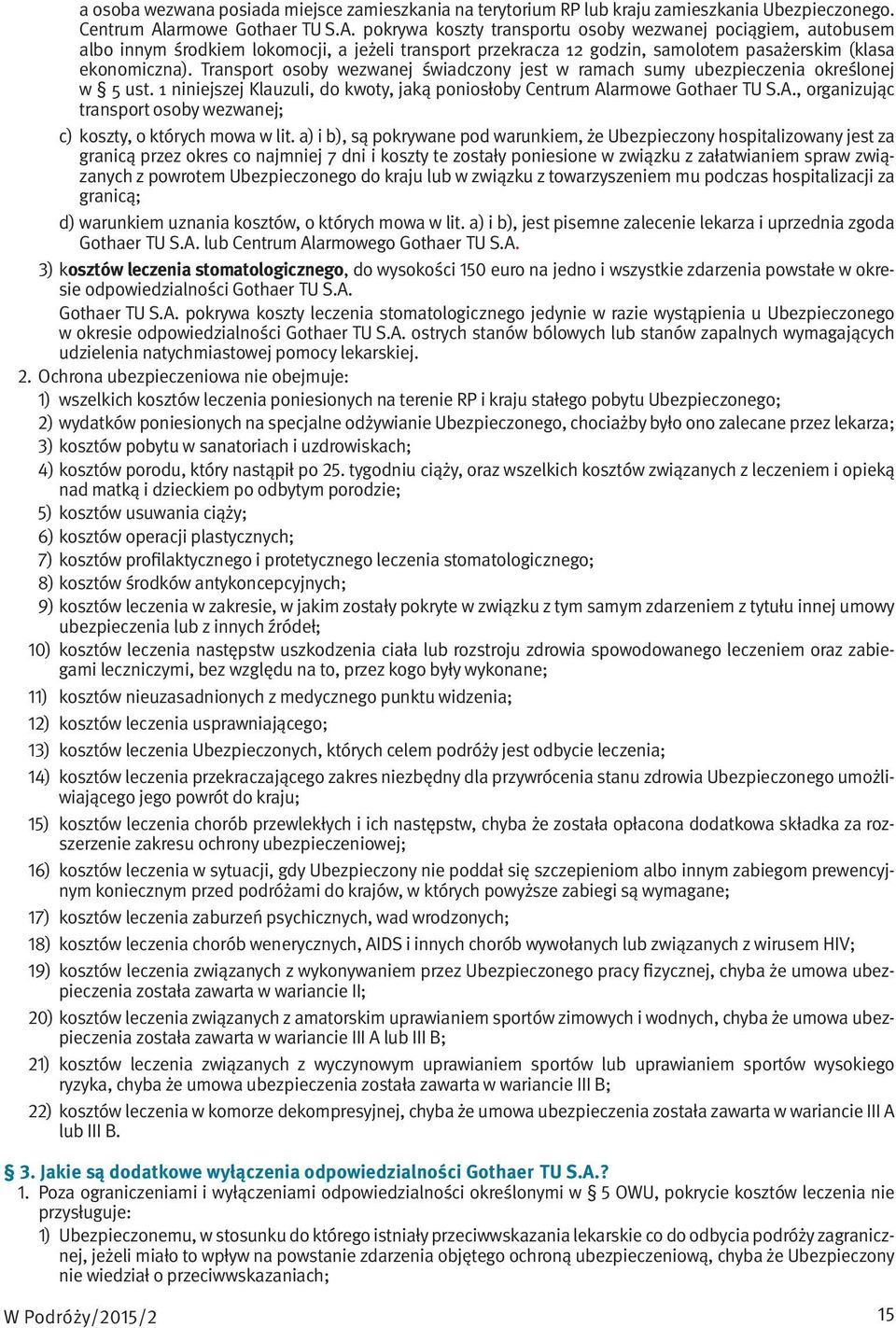 Transport osoby wezwanej świadczony jest w ramach sumy ubezpieczenia określonej w 5 ust. 1 niniejszej Klauzuli, do kwoty, jaką poniosłoby Centrum Al