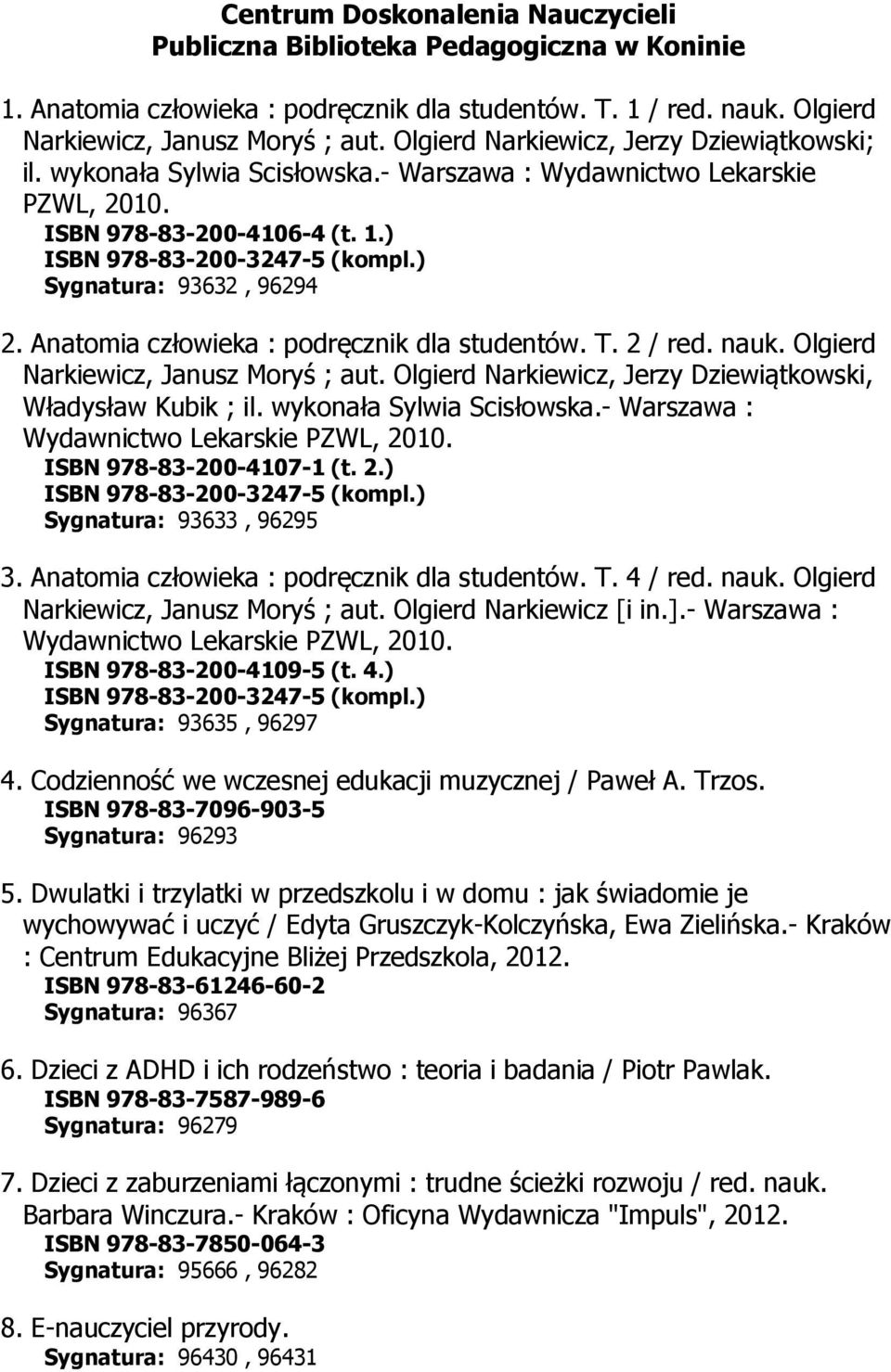 ) Sygnatura: 93632, 96294 2. Anatomia człowieka : podręcznik dla studentów. T. 2 / red. nauk. Olgierd Narkiewicz, Janusz Moryś ; aut. Olgierd Narkiewicz, Jerzy Dziewiątkowski, Władysław Kubik ; il.