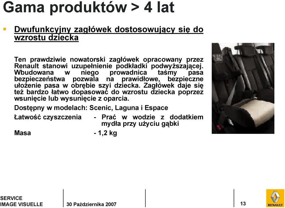 Wbudowana w niego prowadnica taśmy pasa bezpieczeństwa pozwala na prawidłowe, bezpieczne ułożenie pasa w obrębie szyi dziecka.