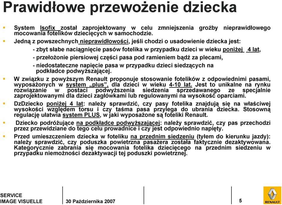 pod ramieniem bądź za plecami, - niedostateczne napięcie pasa w przypadku dzieci siedzących na podkładce podwyższającej.